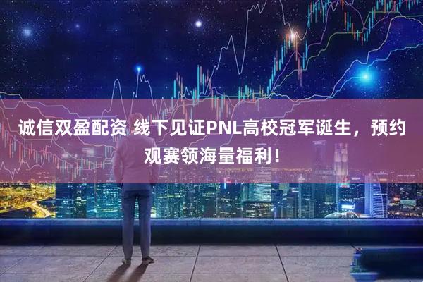 诚信双盈配资 线下见证PNL高校冠军诞生，预约观赛领海量福利！