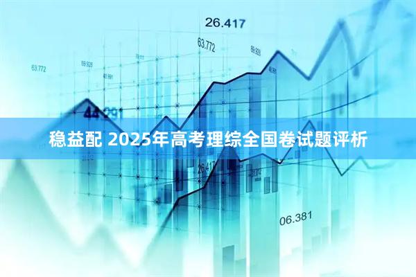 稳益配 2025年高考理综全国卷试题评析
