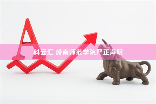 科云汇 岭南师范学院严正声明