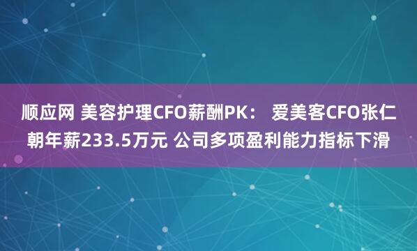 顺应网 美容护理CFO薪酬PK： 爱美客CFO张仁朝年薪233.5万元 公司多项盈利能力指标下滑