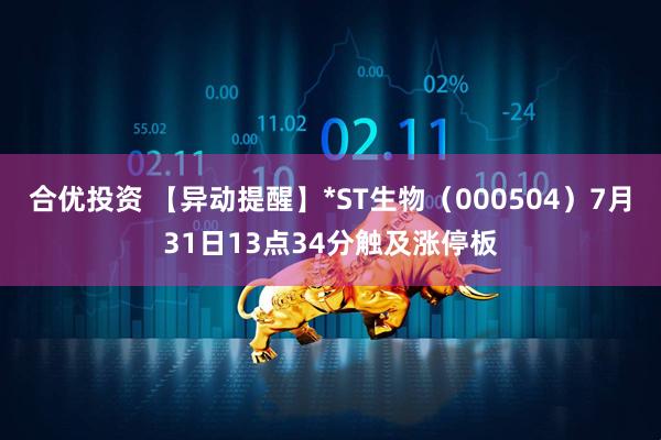 合优投资 【异动提醒】*ST生物（000504）7月31日13点34分触及涨停板