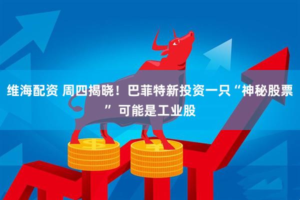 维海配资 周四揭晓！巴菲特新投资一只“神秘股票” 可能是工业股