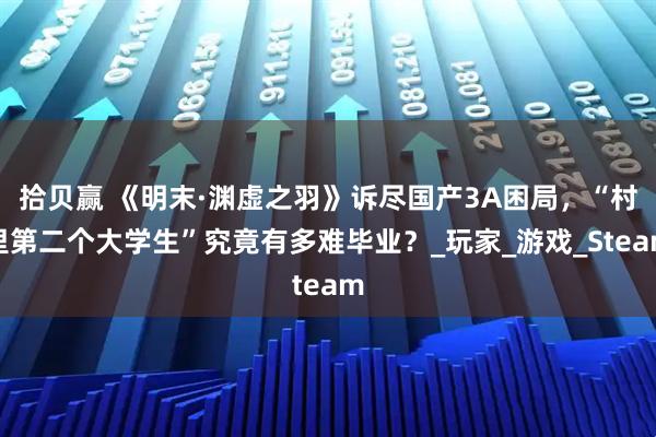 拾贝赢 《明末·渊虚之羽》诉尽国产3A困局，“村里第二个大学生”究竟有多难毕业？_玩家_游戏_Steam