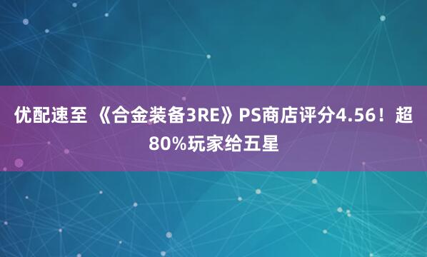 优配速至 《合金装备3RE》PS商店评分4.56！超80%玩家给五星