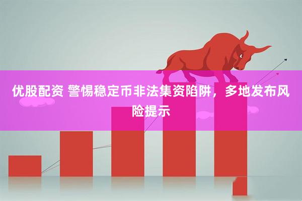 优股配资 警惕稳定币非法集资陷阱，多地发布风险提示
