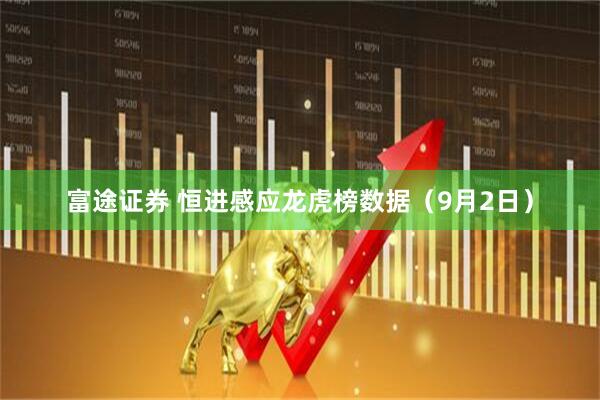 富途证券 恒进感应龙虎榜数据（9月2日）