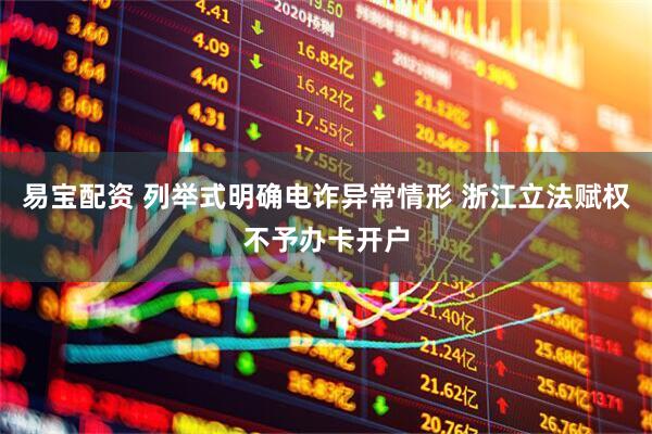 易宝配资 列举式明确电诈异常情形 浙江立法赋权不予办卡开户