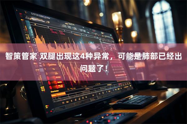 智策管家 双腿出现这4种异常，可能是肺部已经出问题了！